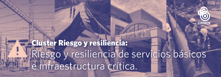Cluster: «Riesgo y resiliencia en sistemas complejos y redes” y “Evaluación socioeconómica para la mitigación del riesgo de infraestructura crítica”