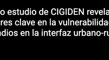Chillán Online | Nuevo estudio de CIGIDEN revela factores clave en la vulnerabilidad a incendios en la interfaz urbano-rural en Chile